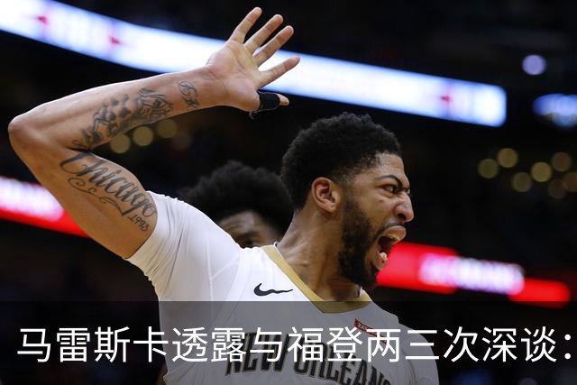 马雷斯卡透露与福登两三次深谈：他需要重新成为英格兰最佳之一
